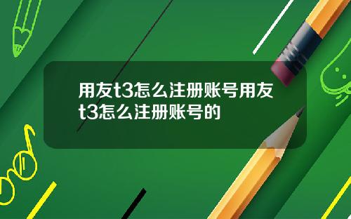 用友t3怎么注册账号用友t3怎么注册账号的