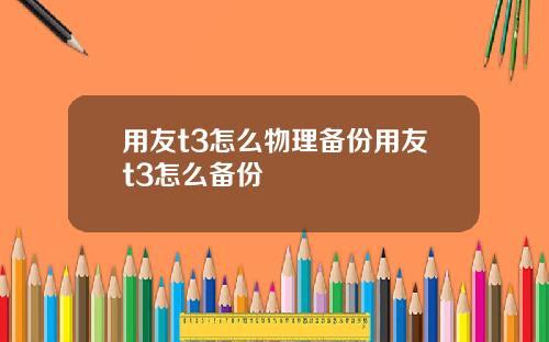 用友t3怎么物理备份用友t3怎么备份