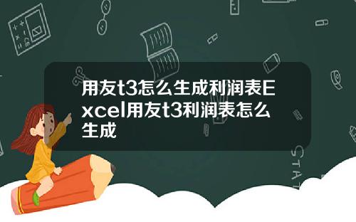 用友t3怎么生成利润表Excel用友t3利润表怎么生成