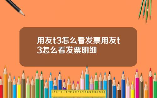 用友t3怎么看发票用友t3怎么看发票明细