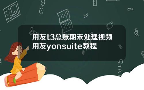 用友t3总账期末处理视频用友yonsuite教程