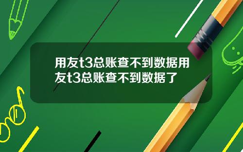 用友t3总账查不到数据用友t3总账查不到数据了