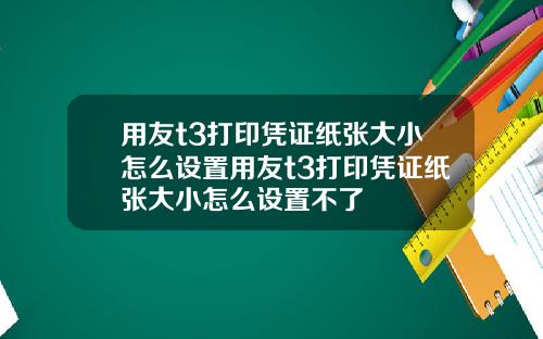 用友t3打印凭证纸张大小怎么设置用友t3打印凭证纸张大小怎么设置不了