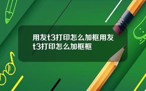 用友t3打印怎么加框用友t3打印怎么加框框