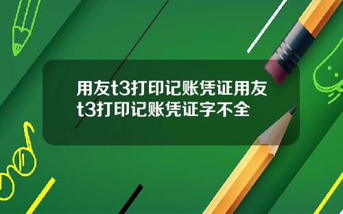 用友t3打印记账凭证用友t3打印记账凭证字不全