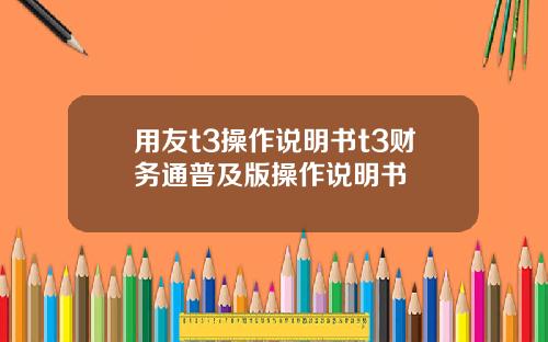 用友t3操作说明书t3财务通普及版操作说明书