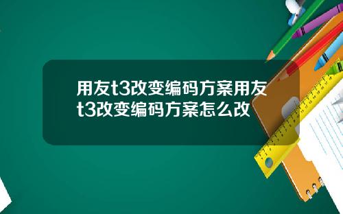 用友t3改变编码方案用友t3改变编码方案怎么改