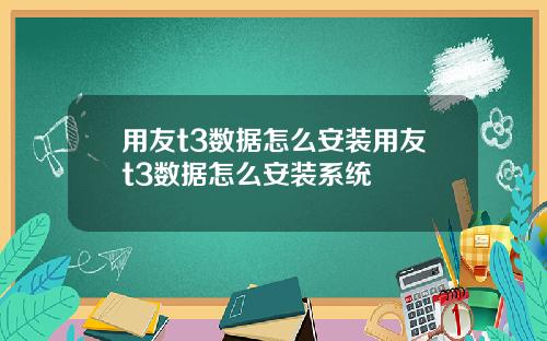 用友t3数据怎么安装用友t3数据怎么安装系统