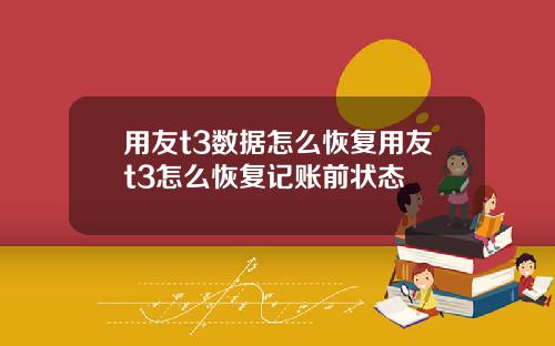 用友t3数据怎么恢复用友t3怎么恢复记账前状态