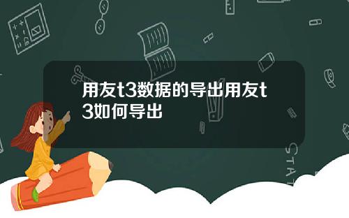 用友t3数据的导出用友t3如何导出