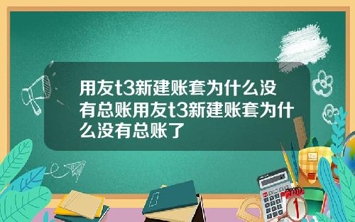 用友t3新建账套为什么没有总账用友t3新建账套为什么没有总账了