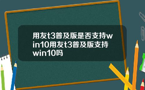 用友t3普及版是否支持win10用友t3普及版支持win10吗