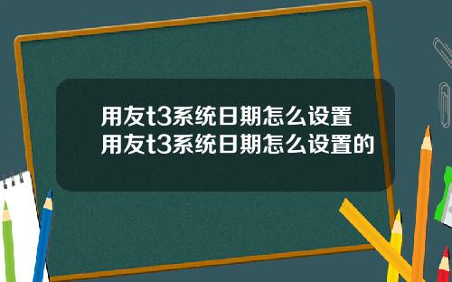 用友t3系统日期怎么设置用友t3系统日期怎么设置的