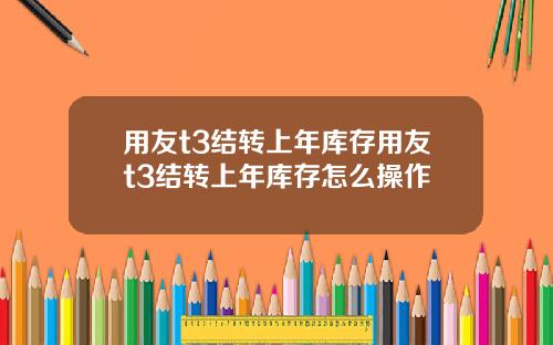 用友t3结转上年库存用友t3结转上年库存怎么操作