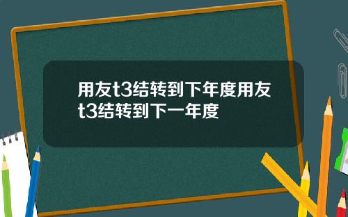 用友t3结转到下年度用友t3结转到下一年度