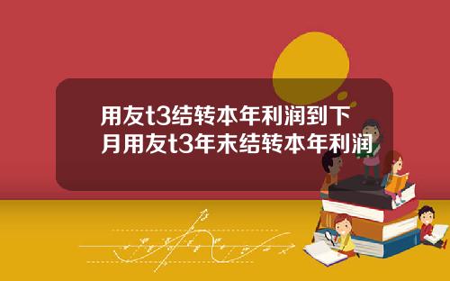 用友t3结转本年利润到下月用友t3年末结转本年利润