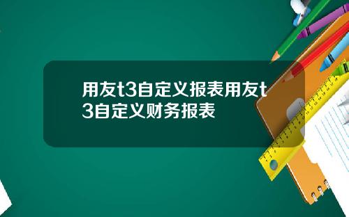 用友t3自定义报表用友t3自定义财务报表