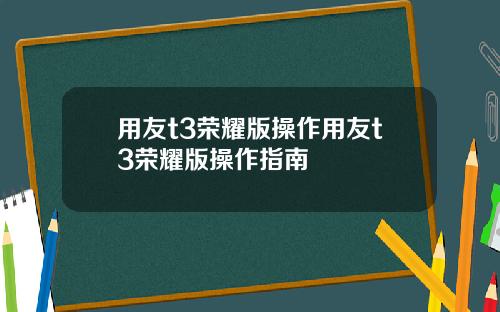 用友t3荣耀版操作用友t3荣耀版操作指南