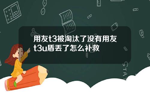 用友t3被淘汰了没有用友t3u盾丢了怎么补救