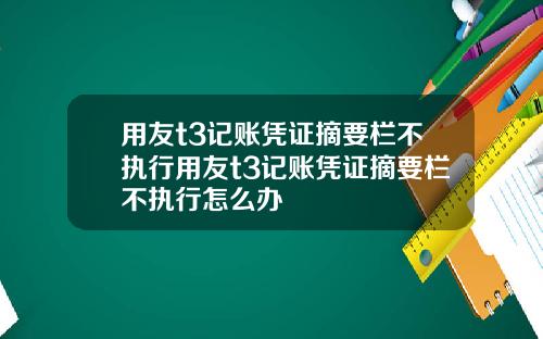 用友t3记账凭证摘要栏不执行用友t3记账凭证摘要栏不执行怎么办