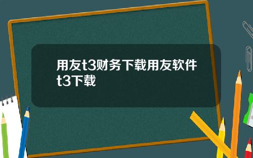 用友t3财务下载用友软件t3下载