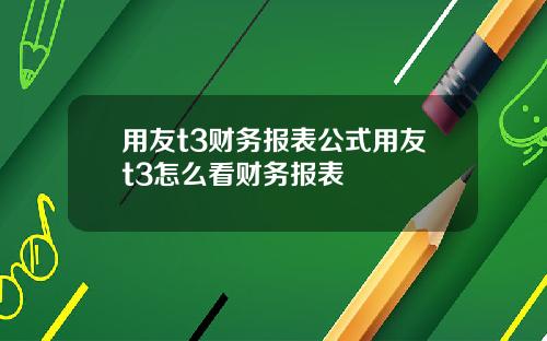 用友t3财务报表公式用友t3怎么看财务报表