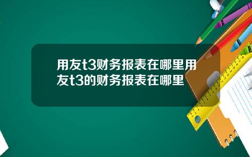 用友t3财务报表在哪里用友t3的财务报表在哪里