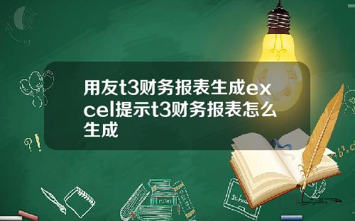 用友t3财务报表生成excel提示t3财务报表怎么生成