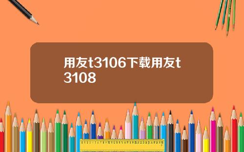 用友t3106下载用友t3108