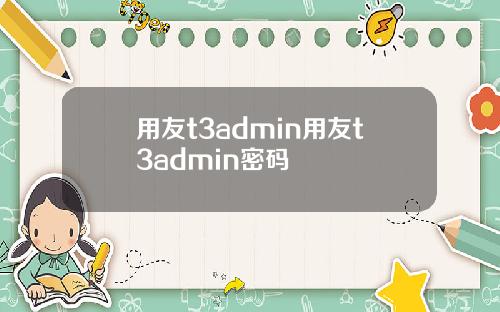 用友t3admin用友t3admin密码