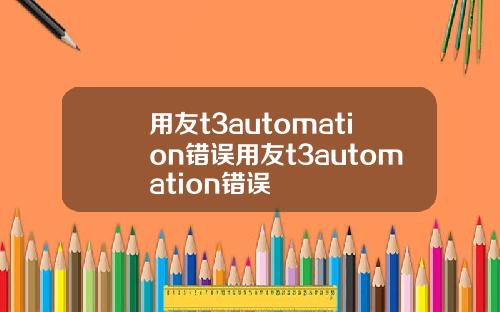 用友t3automation错误用友t3automation错误