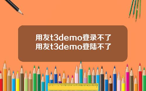 用友t3demo登录不了用友t3demo登陆不了