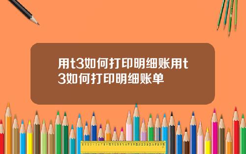 用t3如何打印明细账用t3如何打印明细账单