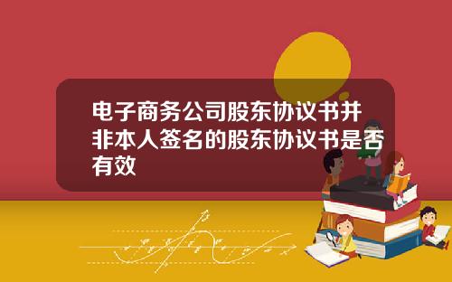 电子商务公司股东协议书并非本人签名的股东协议书是否有效