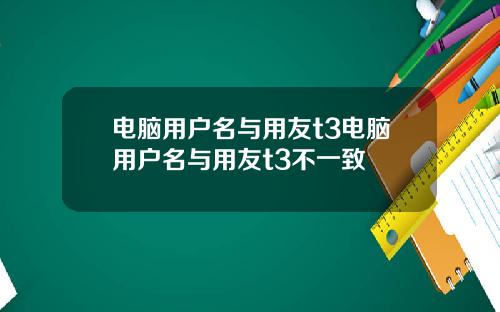 电脑用户名与用友t3电脑用户名与用友t3不一致