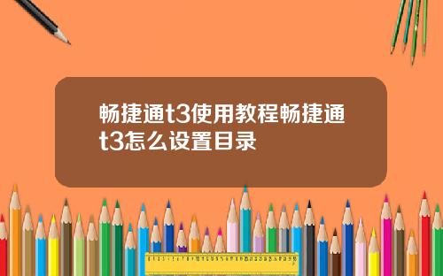 畅捷通t3使用教程畅捷通t3怎么设置目录