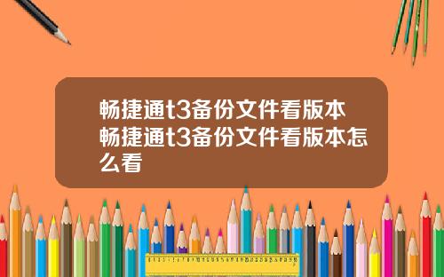 畅捷通t3备份文件看版本畅捷通t3备份文件看版本怎么看