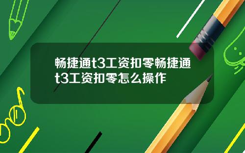 畅捷通t3工资扣零畅捷通t3工资扣零怎么操作