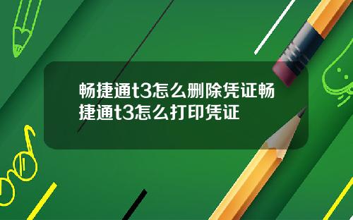 畅捷通t3怎么删除凭证畅捷通t3怎么打印凭证