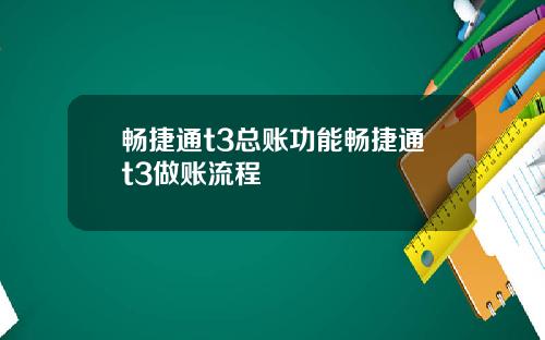 畅捷通t3总账功能畅捷通t3做账流程