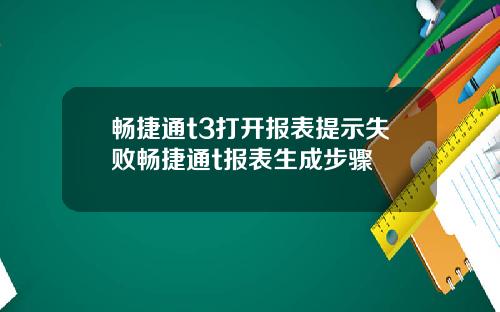 畅捷通t3打开报表提示失败畅捷通t报表生成步骤