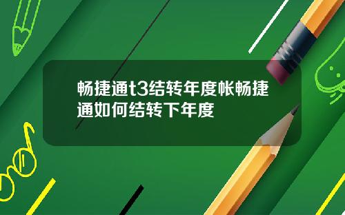 畅捷通t3结转年度帐畅捷通如何结转下年度