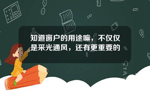 知道窗户的用途嘛，不仅仅是采光通风，还有更重要的