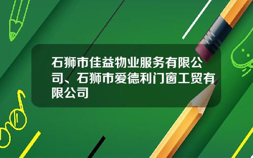 石狮市佳益物业服务有限公司、石狮市爱德利门窗工贸有限公司