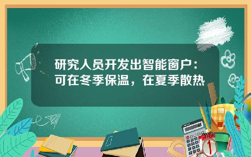 研究人员开发出智能窗户：可在冬季保温，在夏季散热