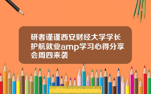 研者谨谨西安财经大学学长护航就业amp学习心得分享会周四来袭