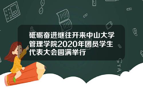 砥砺奋进继往开来中山大学管理学院2020年团员学生代表大会圆满举行