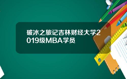 破冰之旅记吉林财经大学2019级MBA学员