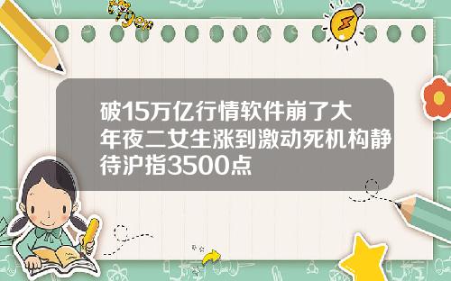 破15万亿行情软件崩了大年夜二女生涨到激动死机构静待沪指3500点