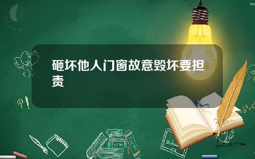 砸坏他人门窗故意毁坏要担责